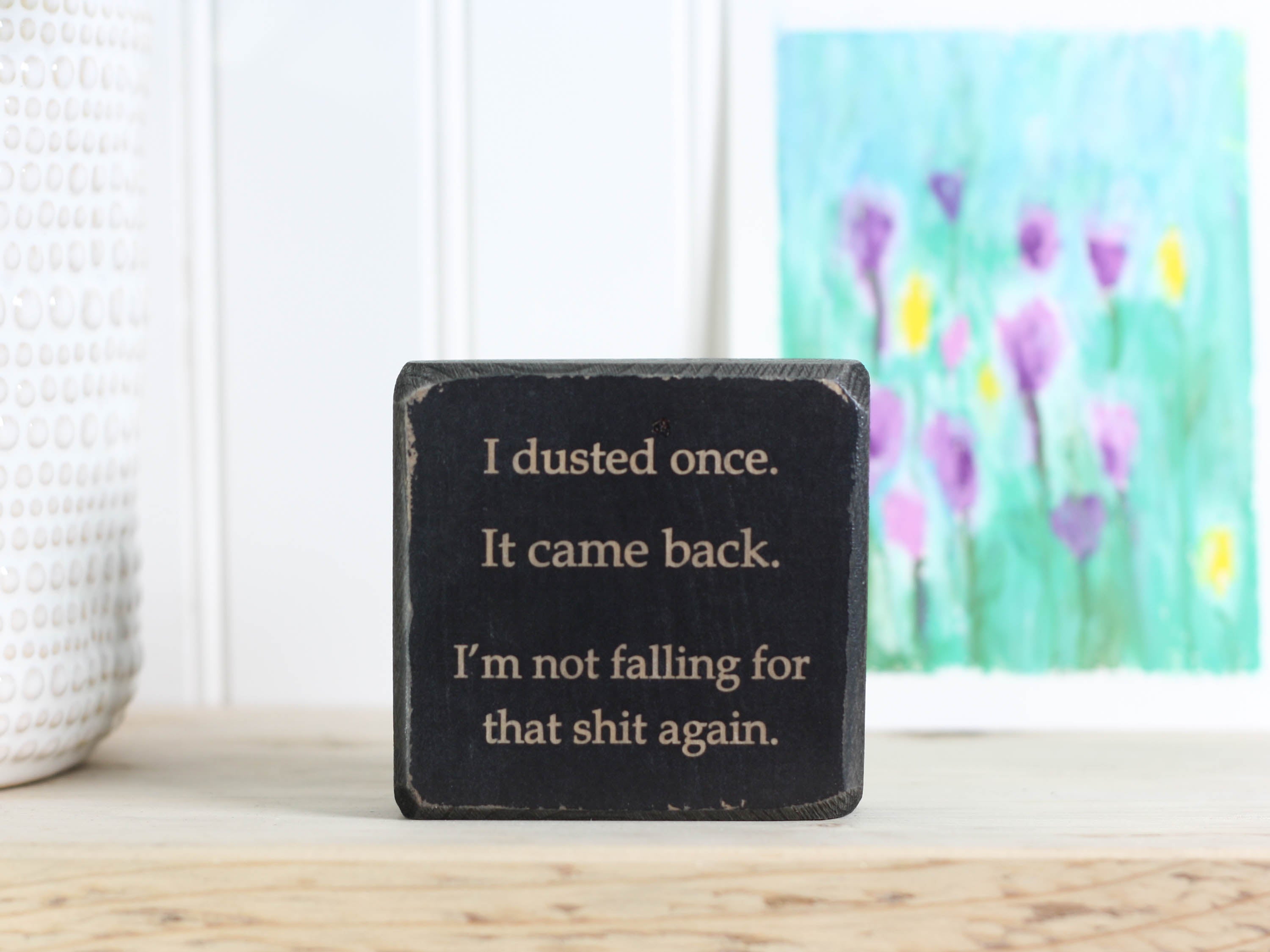 Small, freestanding, distressed black, solid wood sign with a funny saying on it "I dusted once. It came back. I'm not falling for that shit again."
