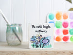 Small Wooden Sign - Flower art "the earth laughs in flowers"