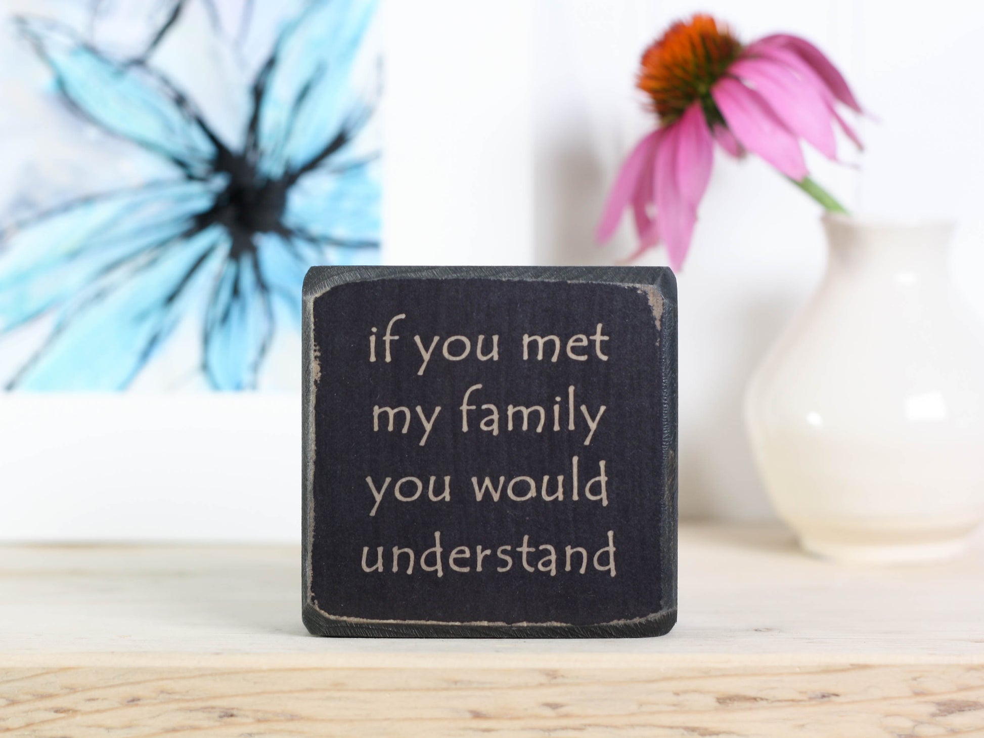 Small wooden sign in distressed black with the saying "If you met my family you would understand".