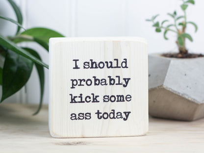 Funny and motivational mini freestanding sign in whitewash with the saying "I should probably kick some ass today".