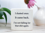 Small, freestanding, whitewash, solid wood sign with a funny saying on it "I dusted once. It came back. I'm not falling for that shit again."