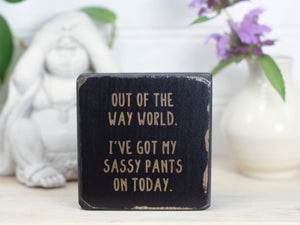 Mini wood sign in distressed black with the saying "Out of the way world. I've got my sassy pants on today."