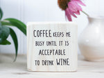 Small, freestanding, whitewash, solid wood sign, with funny saying "Coffee keeps me busy until it is acceptable to drink wine."