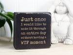Small funny desk sign in distressed black with the saying "Just once I would like to make it through an entire day without having a WTF moment."