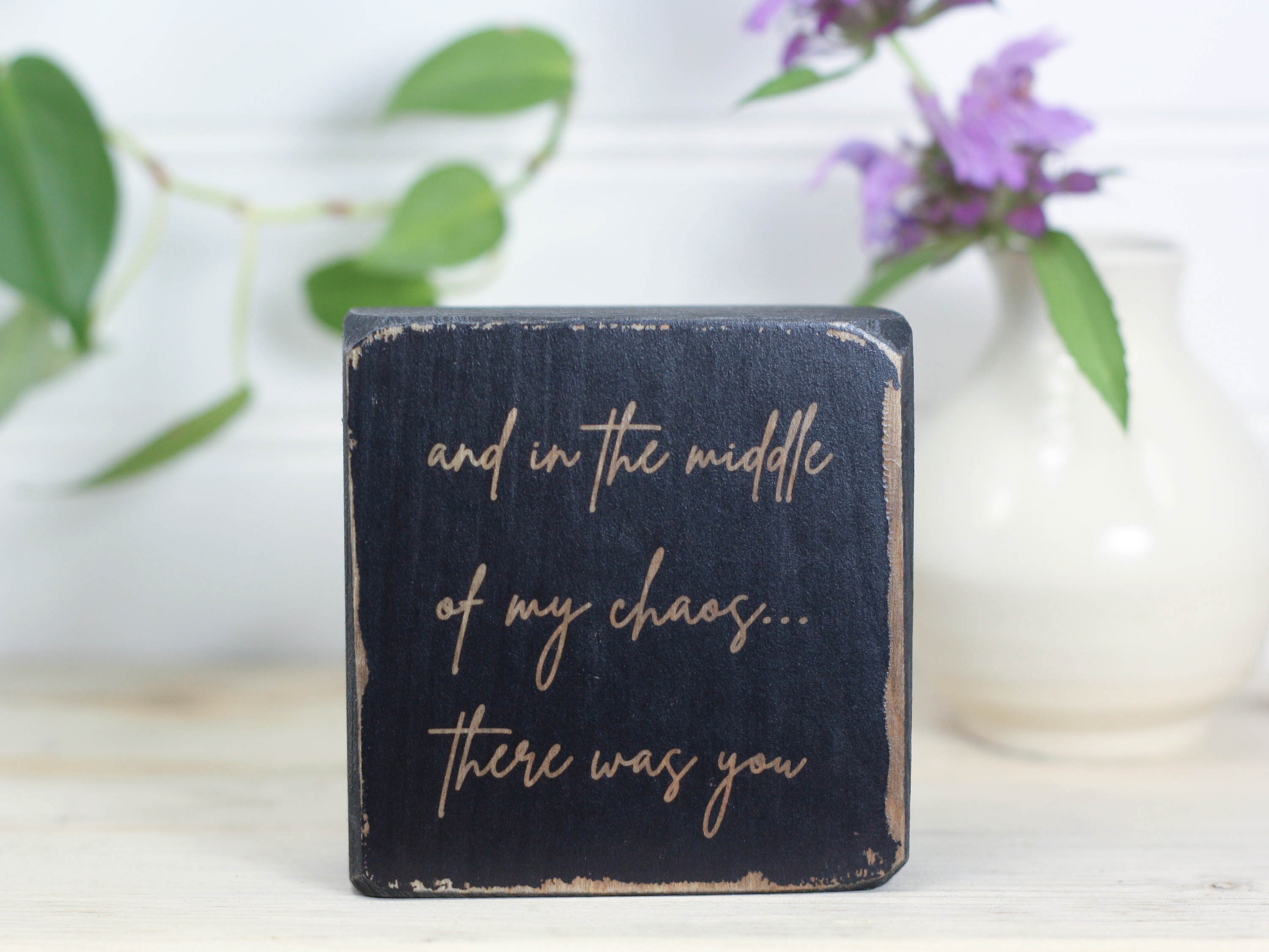 Small wood block in distressed black with the saying "and in the middle of my chaos...there was you".