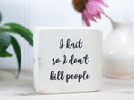 Small, freestanding, whitewash, solid wood sign with a funny saying on it "I knit so I don't kill people".
