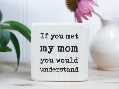 Small wooden sign in whitewash with the saying "If you met my mom you would understand".