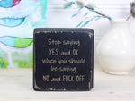 Mini distressed black freestanding wood sign with the text "stop saying yes and ok when you should be saying no and fuck off"