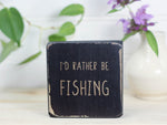 Mini wood sign in distressed black with the saying "I'd rather be fishing."